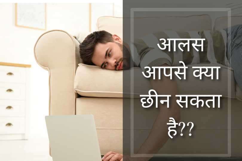 आलस आपसे क्या छीन सकता है??